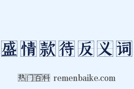 盛情款待反义词是什么意思的图片